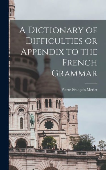 A Dictionary Of Difficulties Or Appendix To The French Grammar