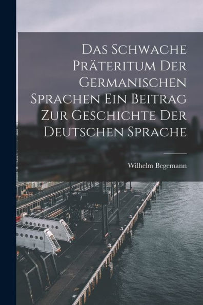 Das Schwache Präteritum Der Germanischen Sprachen Ein Beitrag Zur Geschichte Der Deutschen Sprache