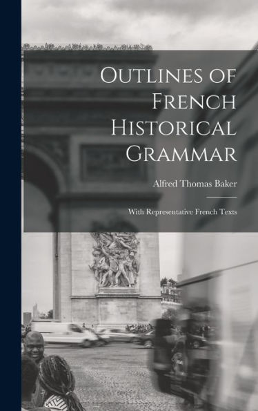 Outlines Of French Historical Grammar: With Representative French Texts