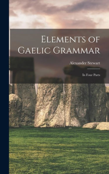 Elements Of Gaelic Grammar: In Four Parts