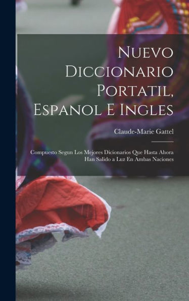 Nuevo Diccionario Portatil, Espanol E Ingles: Compuesto Segun Los Mejores Dicionarios Que Hasta Ahora Han Salido A Luz En Ambas Naciones (Spanish Edition)