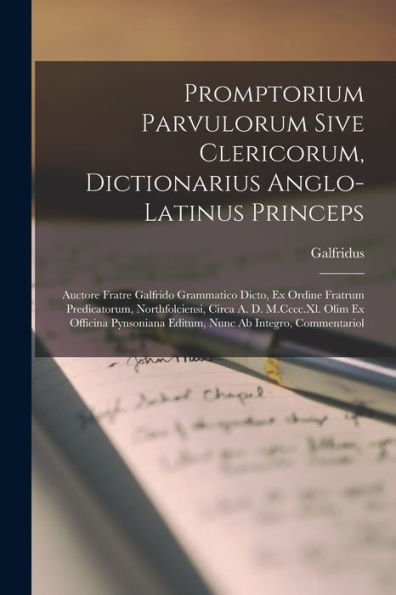 Promptorium Parvulorum Sive Clericorum, Dictionarius Anglo-Latinus Princeps: Auctore Fratre Galfrido Grammatico Dicto, Ex Ordine Fratrum Predicatorum, ... Editum, Nunc Ab Integro, Commentariol