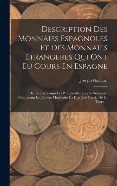 Description Des Monnaies Espagnoles Et Des Monnaies ?Rangères Qui Ont Eu Cours En Espagne: Depuis Les Temps Les Plus Recules Jusqu'?Nos Jours, ... Jos?García De La Torre ... (French Edition)