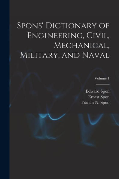 Spons' Dictionary Of Engineering, Civil, Mechanical, Military, And Naval; Volume 1