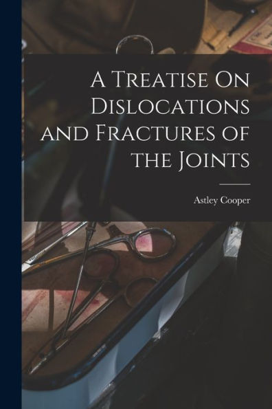 A Treatise On Dislocations And Fractures Of The Joints