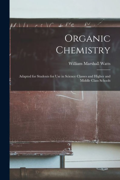 Organic Chemistry: Adapted For Students For Use In Science Classes And Higher And Middle Class Schools