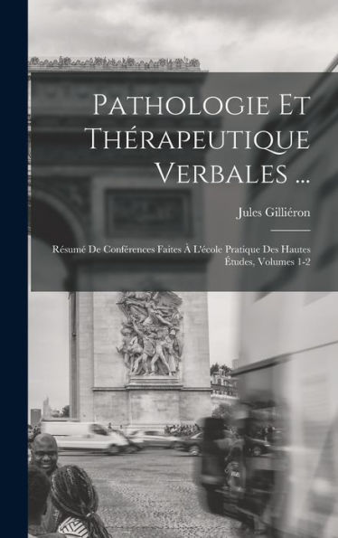 Pathologie Et Thérapeutique Verbales ...: Resum?De Conférences Faites ?L'Ecole Pratique Des Hautes ?Udes, Volumes 1-2 (French Edition)