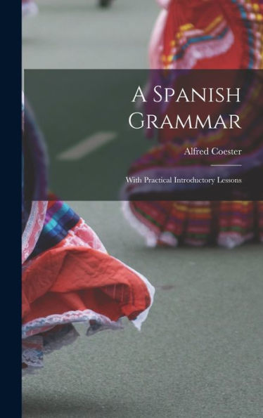 A Spanish Grammar: With Practical Introductory Lessons