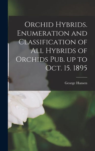 Orchid Hybrids. Enumeration And Classification Of All Hybrids Of Orchids Pub. Up To Oct. 15. 1895