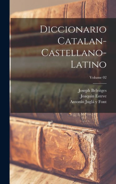 Diccionario Catalan-Castellano-Latino; Volume 02 (Spanish Edition)