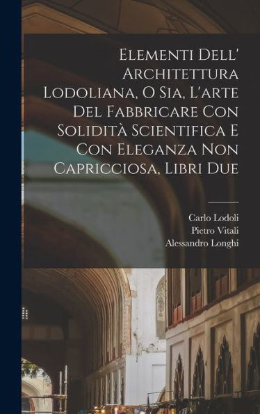 Elementi Dell' Architettura Lodoliana, O Sia, L'Arte Del Fabbricare Con Solidit?Scientifica E Con Eleganza Non Capricciosa, Libri Due (Italian Edition)