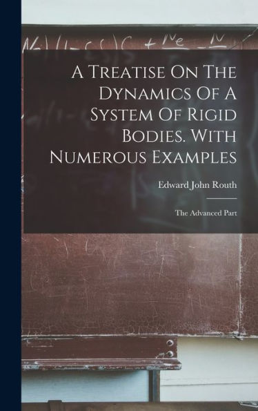 A Treatise On The Dynamics Of A System Of Rigid Bodies. With Numerous Examples: The Advanced Part