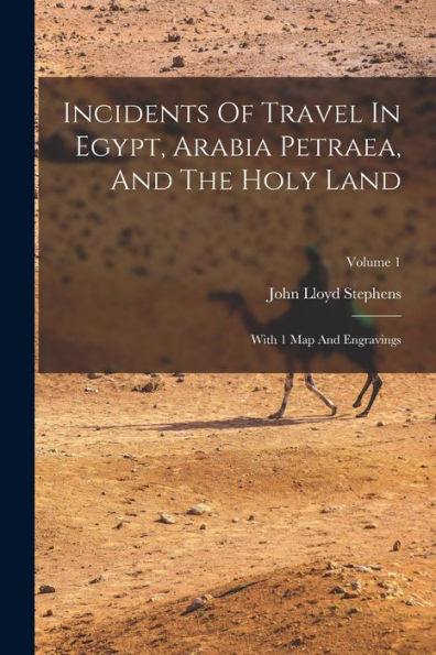 Incidents Of Travel In Egypt, Arabia Petraea, And The Holy Land: With 1 Map And Engravings; Volume 1