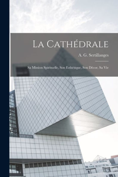 La Cathédrale: Sa Mission Spirituelle, Son Esthétique, Son Decor, Sa Vie (French Edition)