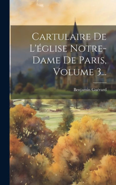 Cartulaire De L'Église Notre-Dame De Paris, Volume 3... (Latin Edition)