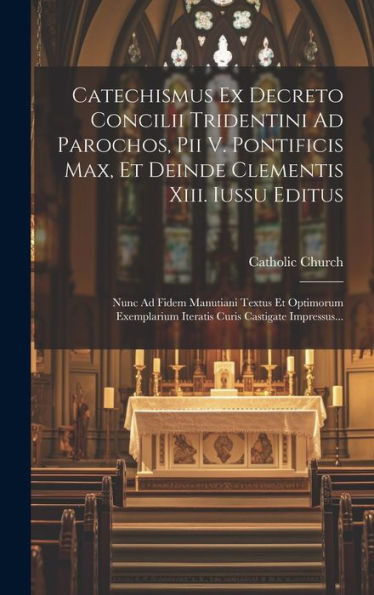 Catechismus Ex Decreto Concilii Tridentini Ad Parochos, Pii V. Pontificis Max, Et Deinde Clementis Xiii. Iussu Editus: Nunc Ad Fidem Manutiani Textus ... Curis Castigate Impressus... (Latin Edition)