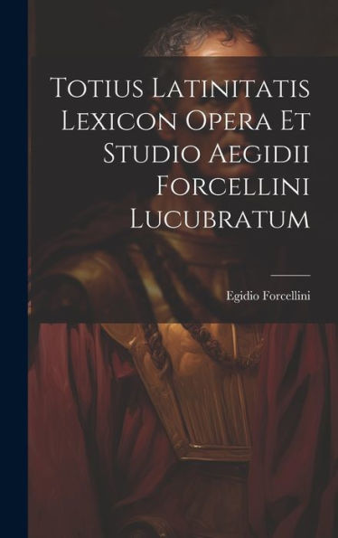 Totius Latinitatis Lexicon Opera Et Studio Aegidii Forcellini Lucubratum (Latin Edition)