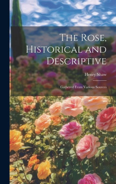 The Rose, Historical And Descriptive; Gathered From Various Sources