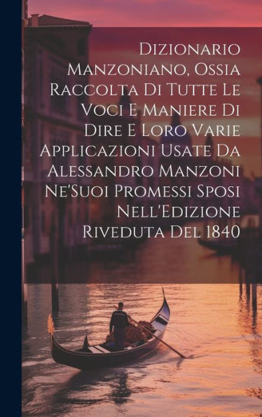 Dizionario Manzoniano, Ossia Raccolta Di Tutte Le Voci E Maniere Di Dire E Loro Varie Applicazioni Usate Da Alessandro Manzoni Ne'suoi Promessi Sposi Nell'Edizione Riveduta Del 1840 (Italian Edition)