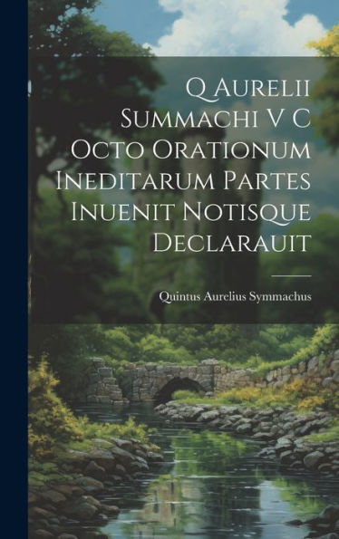 Q Aurelii Summachi V C Octo Orationum Ineditarum Partes Inuenit Notisque Declarauit (Latin Edition)