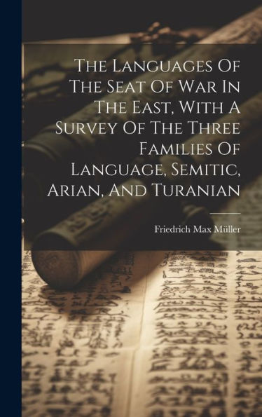 The Languages Of The Seat Of War In The East, With A Survey Of The Three Families Of Language, Semitic, Arian, And Turanian