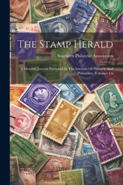 The Stamp Herald: A Monthly Journal Published In The Interests Of Philately And Philatelists, Volumes 4-6