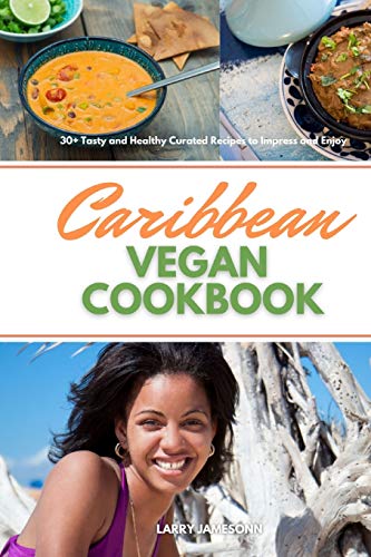 Caribbean Vegan Cookbook: 30+ Tasty and Healthy Curated Recipes to Impress and Enjoy