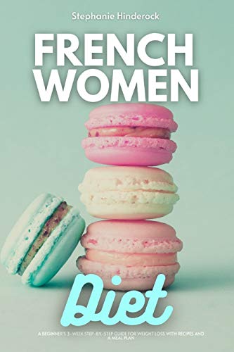 French Women Diet: A Beginner's 3-Week Step-by-Step Guide for Weight Loss with Recipes and a Meal Plan