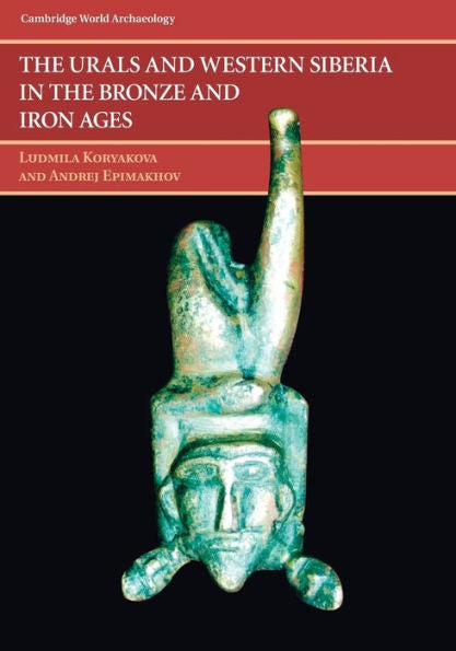 The Urals And Western Siberia In The Bronze And Iron Ages (Cambridge World Archaeology)