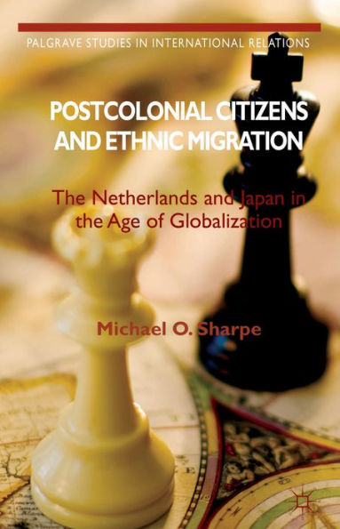 Postcolonial Citizens And Ethnic Migration: The Netherlands And Japan In The Age Of Globalization (Palgrave Studies In International Relations)