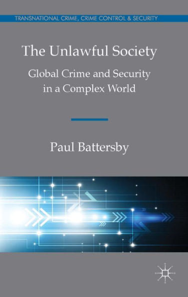 The Unlawful Society: Global Crime And Security In A Complex World (Transnational Crime, Crime Control And Security)