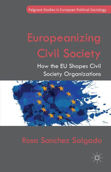 Europeanizing Civil Society: How The Eu Shapes Civil Society Organizations (Palgrave Studies In European Political Sociology)