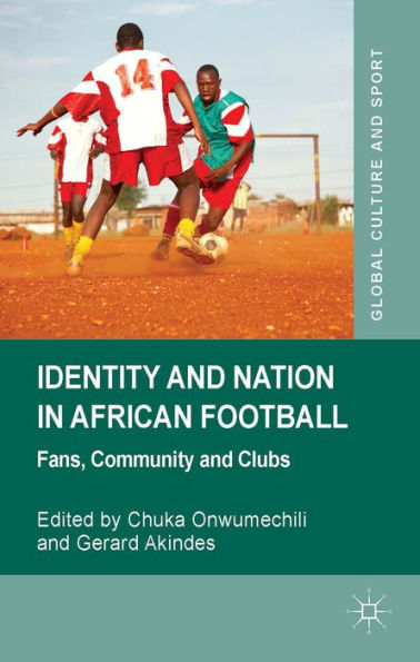 Identity And Nation In African Football: Fans, Community And Clubs (Global Culture And Sport Series)