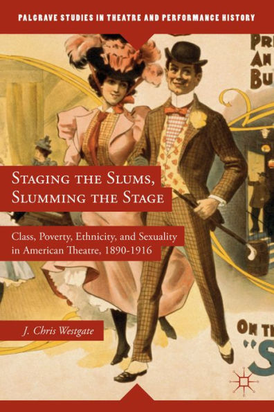 Staging The Slums, Slumming The Stage: Class, Poverty, Ethnicity, And Sexuality In American Theatre, 1890?916 (Palgrave Studies In Theatre And Performance History)