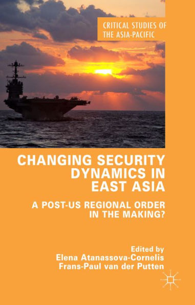 Changing Security Dynamics In East Asia: A Post-Us Regional Order In The Making? (Critical Studies Of The Asia-Pacific)