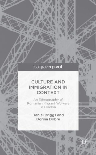 Culture And Immigration In Context: An Ethnography Of Romanian Migrant Workers In London