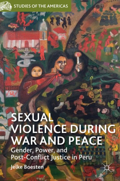 Sexual Violence During War And Peace: Gender, Power, And Post-Conflict Justice In Peru (Studies Of The Americas)