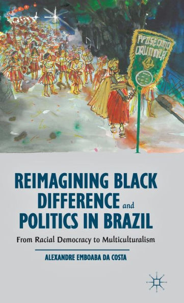 Reimagining Black Difference And Politics In Brazil: From Racial Democracy To Multiculturalism