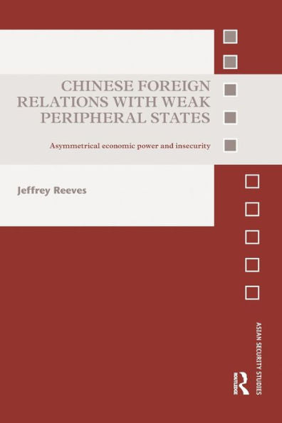 Chinese Foreign Relations With Weak Peripheral States: Asymmetrical Economic Power And Insecurity (Asian Security Studies)