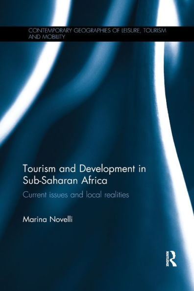 Tourism And Development In Sub-Saharan Africa: Current Issues And Local Realities (Contemporary Geographies Of Leisure, Tourism And Mobility)