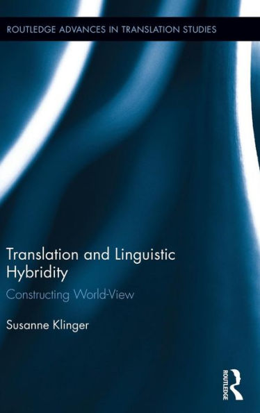 Translation And Linguistic Hybridity: Constructing World-View (Routledge Advances In Translation And Interpreting Studies)