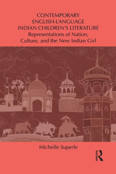 Contemporary English-Language Indian Children's Literature: Representations Of Nation, Culture, And The New Indian Girl (Children's Literature And Culture)