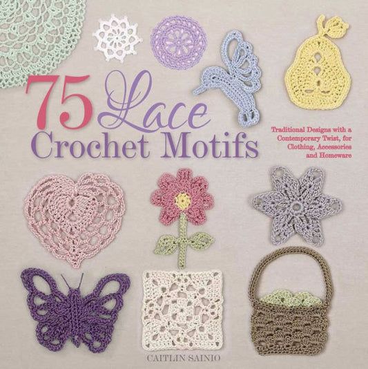 75 Lace Crochet Motifs: Traditional Designs With A Contemporary Twist, For Clothing, Accessories, And Homeware (Knit & Crochet)