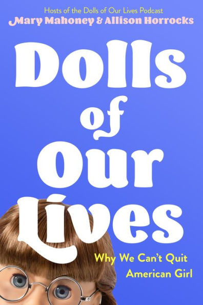 Dolls Of Our Lives: Why We Can't Quit American Girl