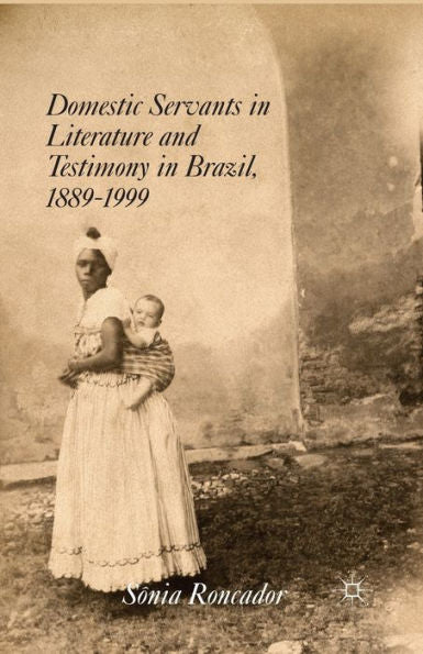 Domestic Servants In Literature And Testimony In Brazil, 1889-1999