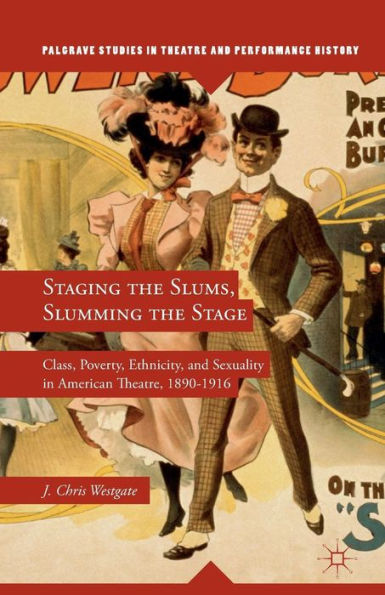 Staging The Slums, Slumming The Stage: Class, Poverty, Ethnicity, And Sexuality In American Theatre, 1890?916 (Palgrave Studies In Theatre And Performance History)