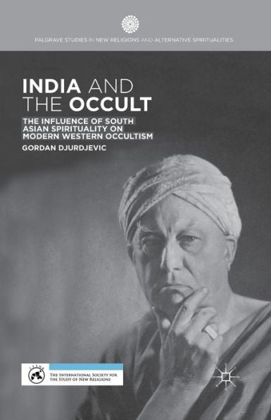 India And The Occult: The Influence Of South Asian Spirituality On Modern Western Occultism (Palgrave Studies In New Religions And Alternative Spiritualities)