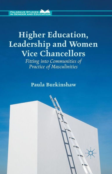 Higher Education, Leadership And Women Vice Chancellors: Fitting In To Communities Of Practice Of Masculinities (Palgrave Studies In Gender And Education)