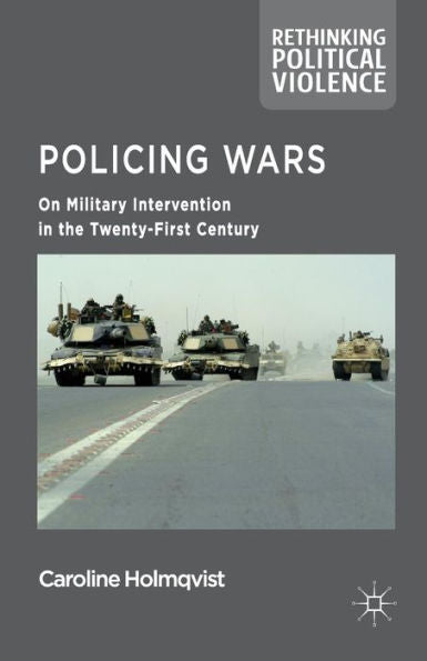 Policing Wars: On Military Intervention In The Twenty-First Century (Rethinking Political Violence)