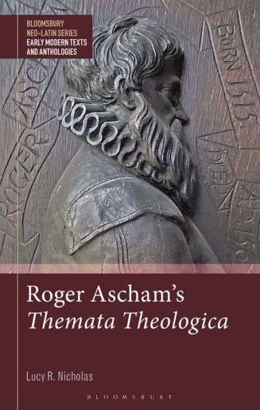 Roger Ascham's Themata Theologica (Bloomsbury Neo-Latin Series: Early Modern Texts And Anthologies)